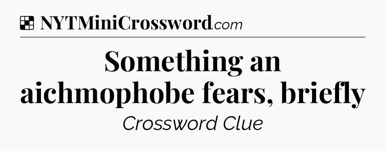Solution: Something an aichmophobe fears, briefly - NYT Crossword