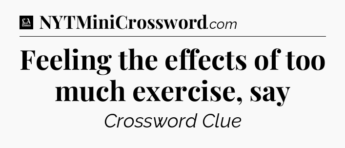 Feeling the effects of too much exercise, say - LA Times Crossword