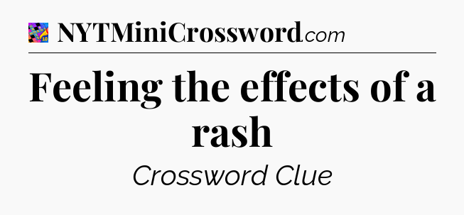 Feeling the effects of a rash Crossword Clue