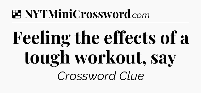 Solution: Feeling the effects of a tough workout, say - NYT Crossword