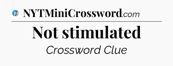 Not stimulated Crossword Clue