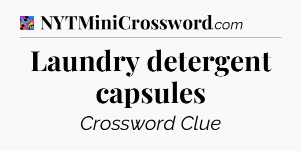Laundry detergent capsules Crossword Clue