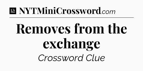 Removes from the exchange - LA Times Crossword