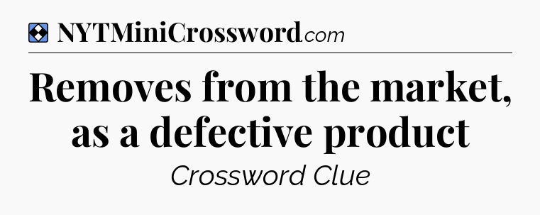 Solution: Removes from the market, as a defective product - NYT Mini Crossword