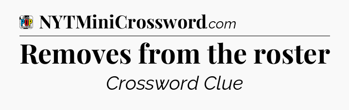 Removes from the roster Crossword Clue