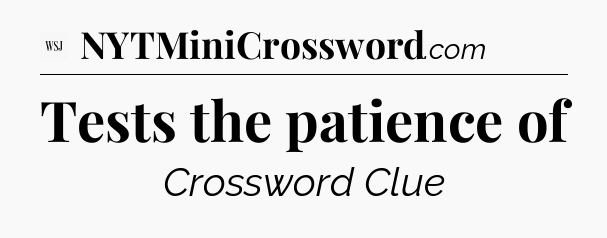 Tests the patience of - WSJ Crossword