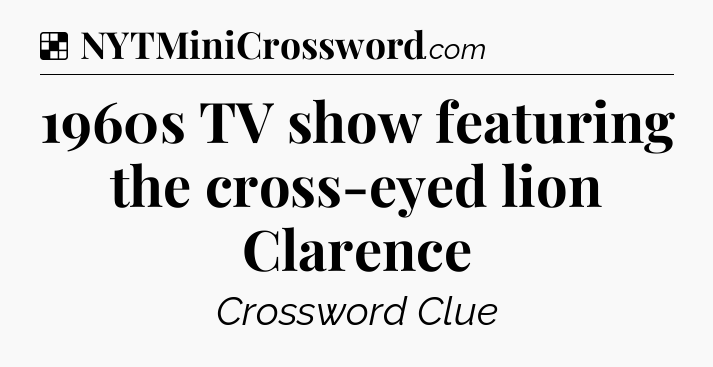 Solution: 1960s TV show featuring the cross-eyed lion Clarence - NYT Crossword