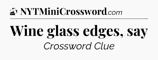 Wine glass edges, say - Daily Themed Classic Crossword