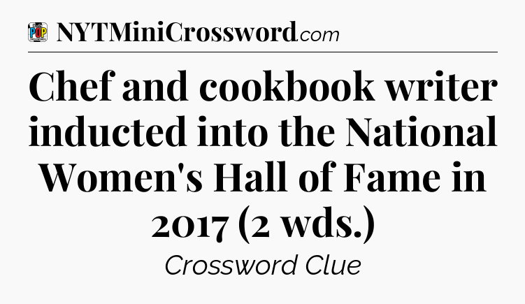 Chef and cookbook writer inducted into the National Women's Hall of Fame in 2017 (2 wds.) Crossword Clue
