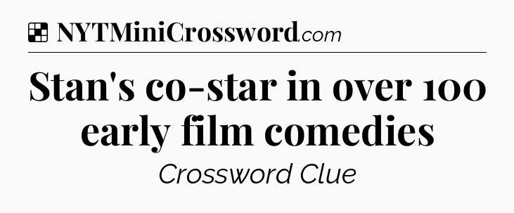 Solution: Stan's co-star in over 100 early film comedies - NYT Crossword