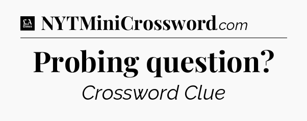 Probing question - LA Times Crossword
