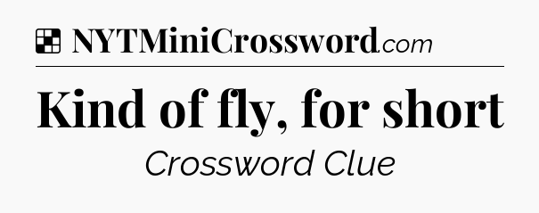 Solution: Kind of fly, for short - NYT Crossword