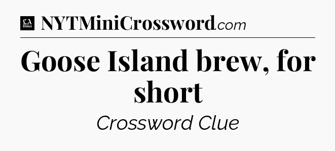Goose Island brew, for short - LA Times Crossword