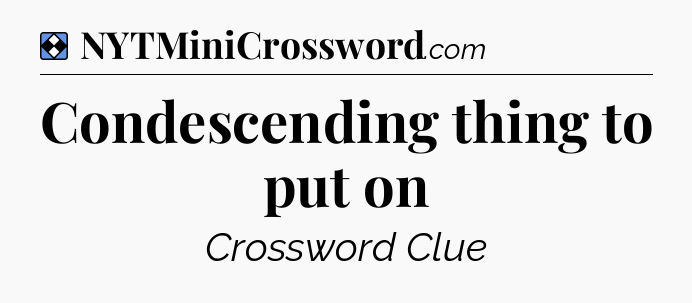 Solution: Condescending thing to put on - NYT Mini Crossword