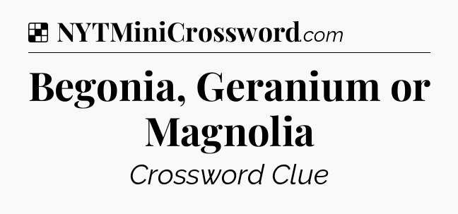Solution: Begonia, Geranium or Magnolia - NYT Crossword
