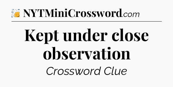 Kept under close observation - 7 Little Words