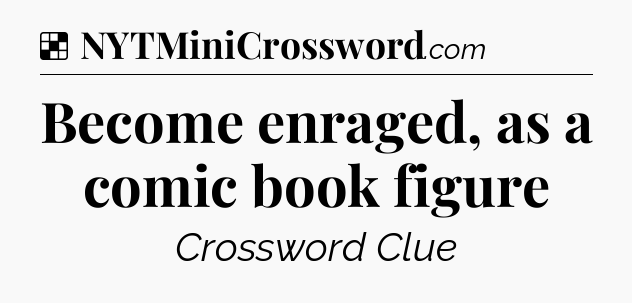 Solution: Become enraged, as a comic book figure - NYT Crossword