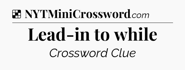 Solution: Lead-in to while - NYT Crossword