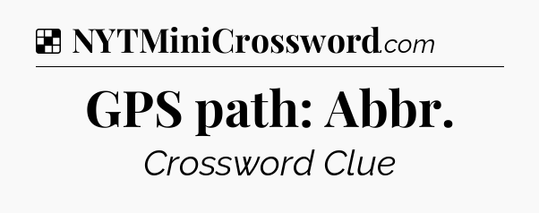 Solution: GPS path: Abbr - NYT Crossword