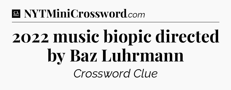 2022 music biopic directed by Baz Luhrmann - LA Times Crossword
