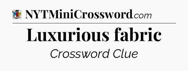 Luxurious fabric Crossword Clue