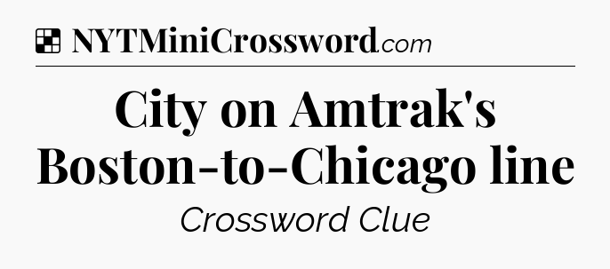 Solution: City on Amtrak's Boston-to-Chicago line - NYT Crossword