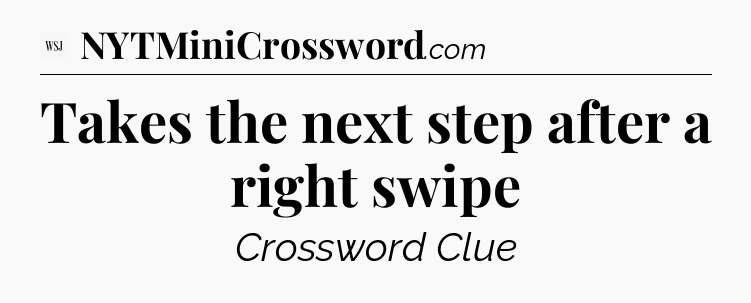Takes the next step after a right swipe - WSJ Crossword