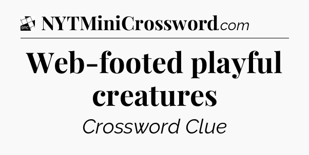Web-footed playful creatures - Daily Themed Classic Crossword