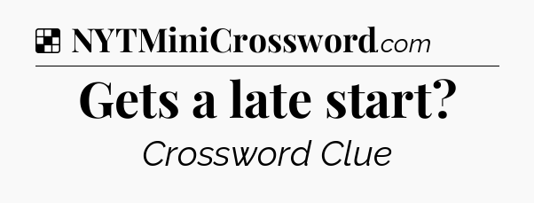 Solution: Gets a late start - NYT Crossword