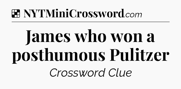 Solution: James who won a posthumous Pulitzer - NYT Crossword