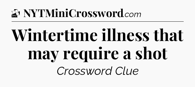 Wintertime illness that may require a shot - Daily Themed Classic Crossword