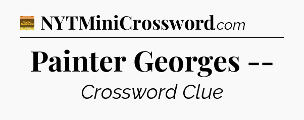 Painter Georges -- - Eugene Sheffer Crossword