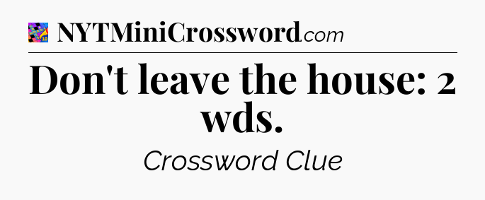 Don't leave the house: 2 wds Crossword Clue