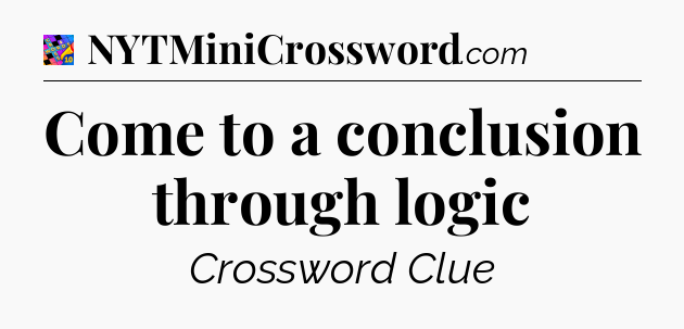 Come to a conclusion through logic Crossword Clue