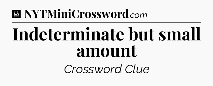 Indeterminate but small amount - LA Times Crossword