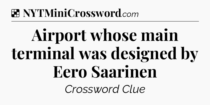 Solution: Airport whose main terminal was designed by Eero Saarinen - NYT Crossword
