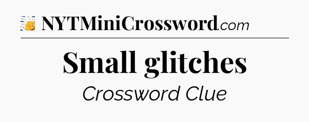 Small glitches - 7 Little Words