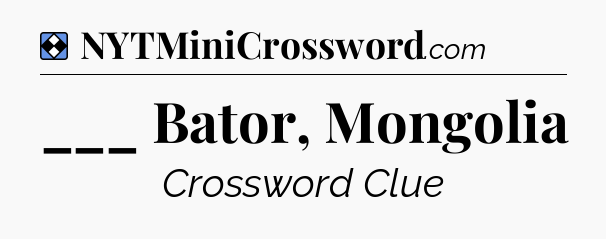 Solution: ___ Bator, Mongolia - NYT Mini Crossword