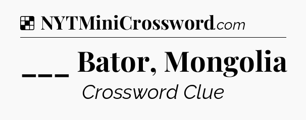 Solution: ___ Bator, Mongolia - NYT Crossword