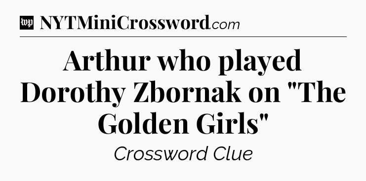 Arthur who played Dorothy Zbornak on 