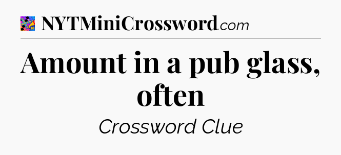 Amount in a pub glass, often Crossword Clue