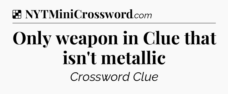 Solution: Only weapon in Clue that isn't metallic - NYT Crossword