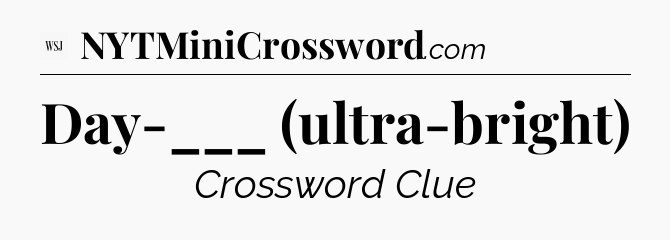 Day-___ (ultra-bright) - WSJ Crossword