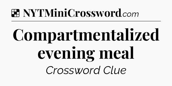 Solution: Compartmentalized evening meal - NYT Crossword