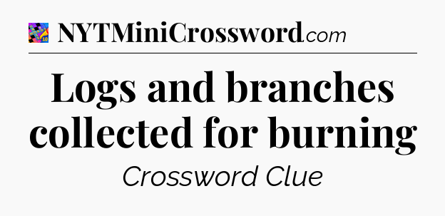 Logs and branches collected for burning Crossword Clue