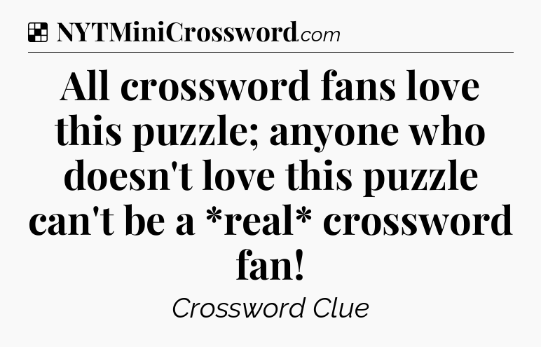 Solution: All crossword fans love this puzzle; anyone who doesn't love this puzzle can't be a *real* crossword fan - NYT Crossword