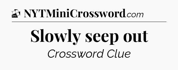 Slowly seep out - Daily Themed Classic Crossword