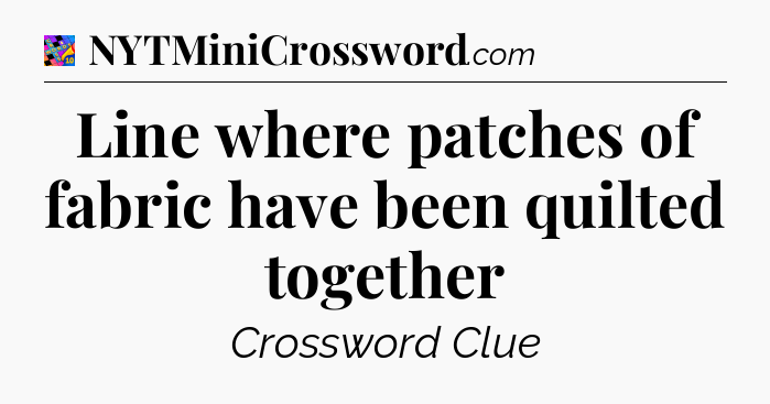 Line where patches of fabric have been quilted together Crossword Clue