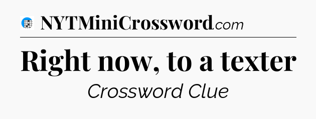 Right now, to a texter Crossword Clue