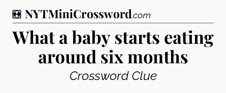 Solution: What a baby starts eating around six months - NYT Mini Crossword